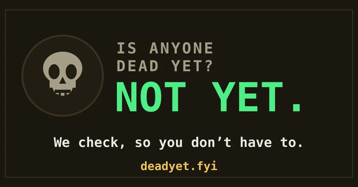 DeadYet banner: Is anyone dead yet? NOT YET. We check, so you don’t have to.